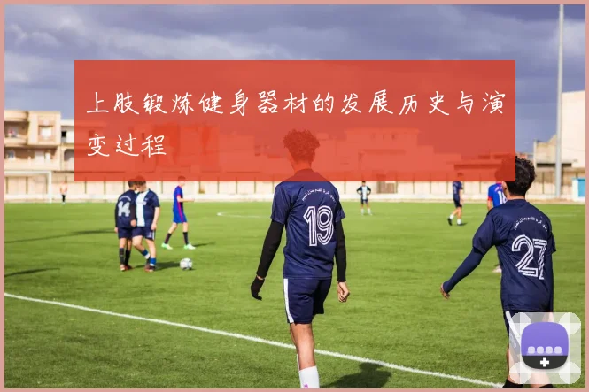 上肢锻炼健身器材的发展历史与演变过程