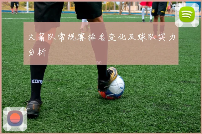 火箭队常规赛排名变化及球队实力分析