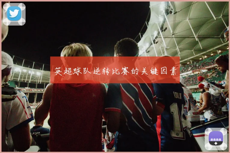英超球队逆转比赛的关键因素
