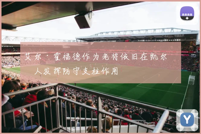 艾尔·霍福德作为老将依旧在凯尔特人发挥防守支柱作用