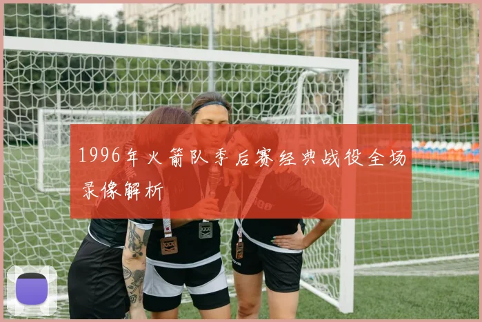 1996年火箭队季后赛经典战役全场录像解析