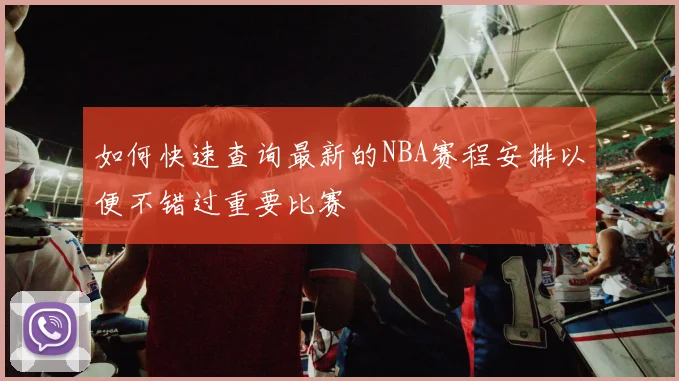 如何快速查询最新的NBA赛程安排以便不错过重要比赛