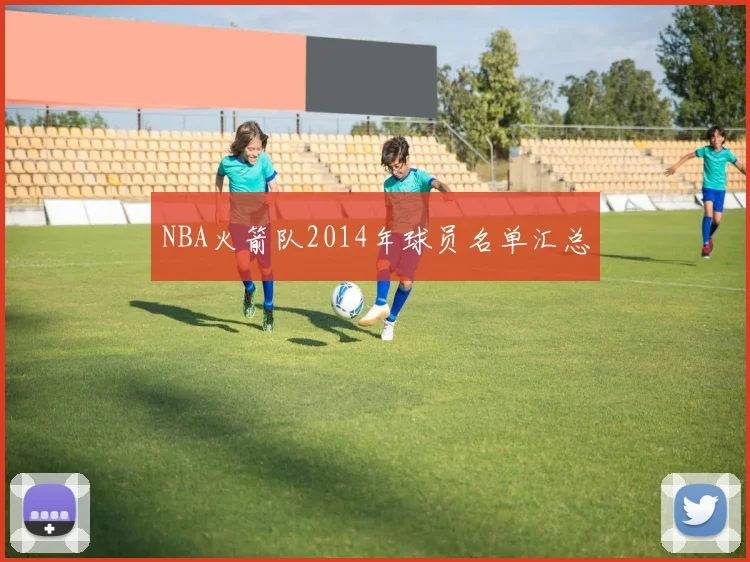 NBA火箭队2014年球员名单汇总