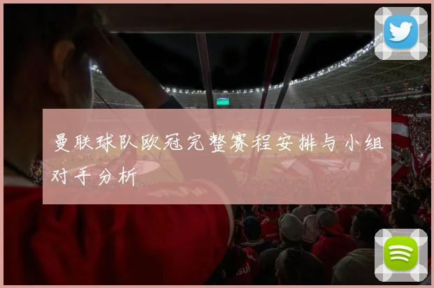 曼联球队欧冠完整赛程安排与小组对手分析