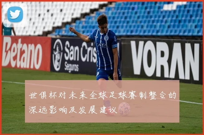 世俱杯对未来全球足球赛制整合的深远影响及发展建议