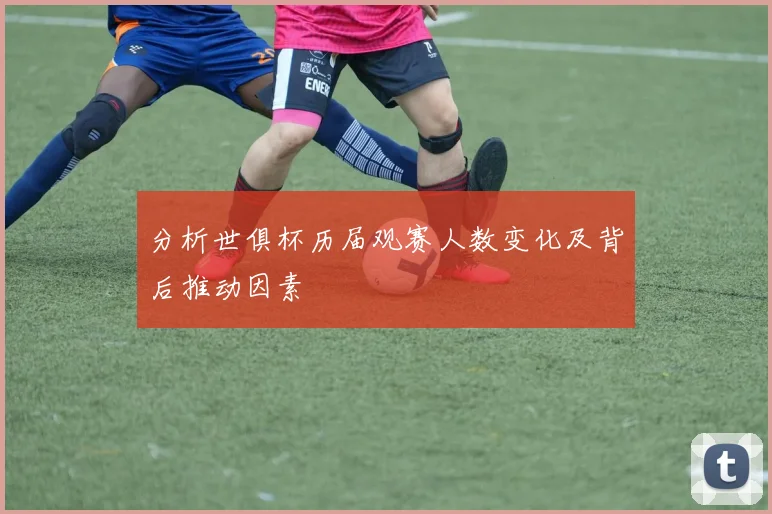 分析世俱杯历届观赛人数变化及背后推动因素