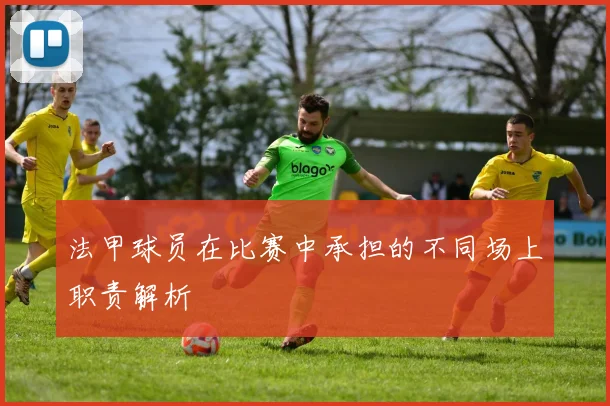 法甲球员在比赛中承担的不同场上职责解析