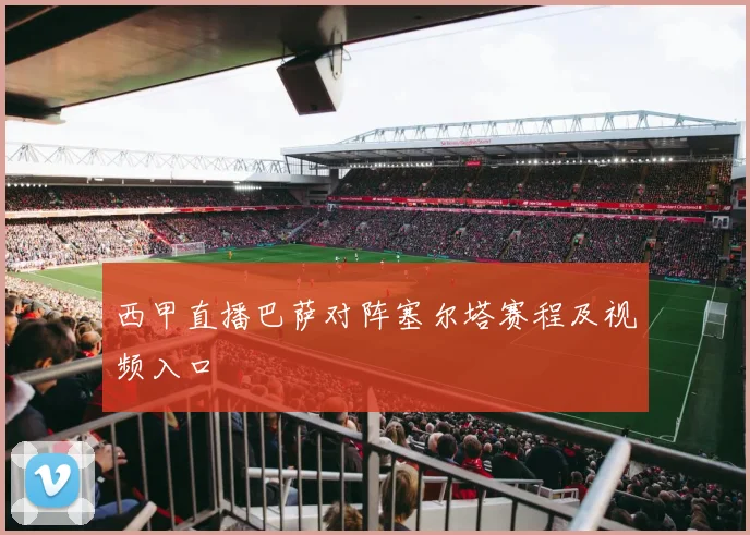 西甲直播巴萨对阵塞尔塔赛程及视频入口