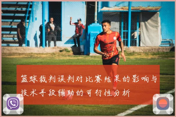 篮球裁判误判对比赛结果的影响与技术手段辅助的可行性分析