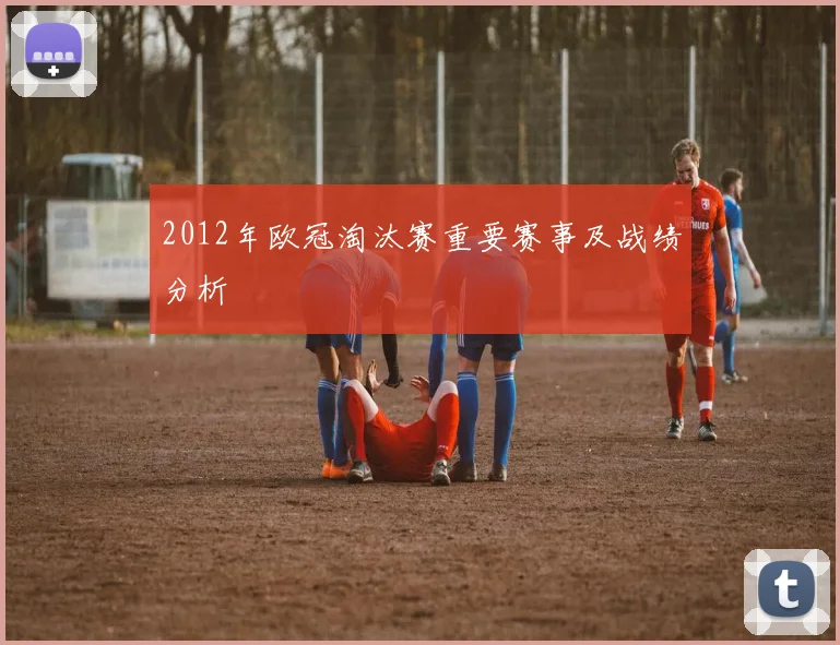2012年欧冠淘汰赛重要赛事及战绩分析